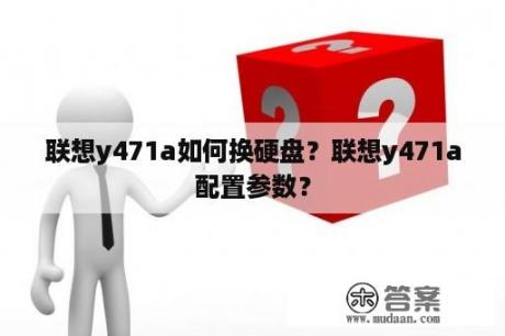 联想y471a如何换硬盘？联想y471a配置参数？