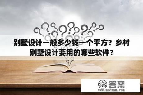 别墅设计一般多少钱一个平方？乡村别墅设计要用的哪些软件？