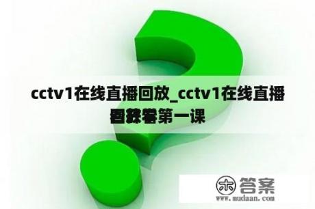 cctv1在线直播回放_cctv1在线直播回放看
看开学第一课