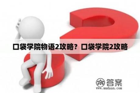 口袋学院物语2攻略？口袋学院2攻略