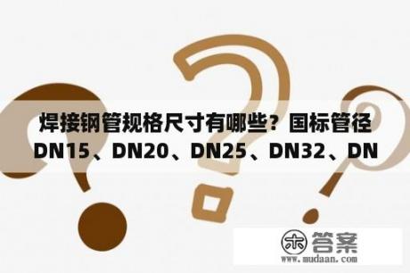 焊接钢管规格尺寸有哪些？国标管径DN15、DN20、DN25、DN32、DN40、DN50，内、外径尺寸是多少毫米？