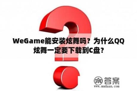 WeGame能安装炫舞吗？为什么QQ炫舞一定要下载到C盘？