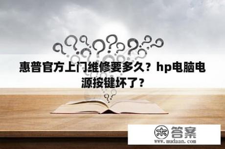 惠普官方上门维修要多久？hp电脑电源按键坏了？