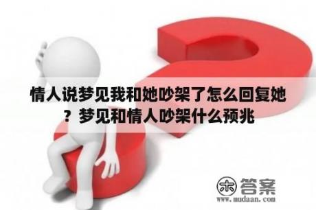 情人说梦见我和她吵架了怎么回复她？梦见和情人吵架什么预兆