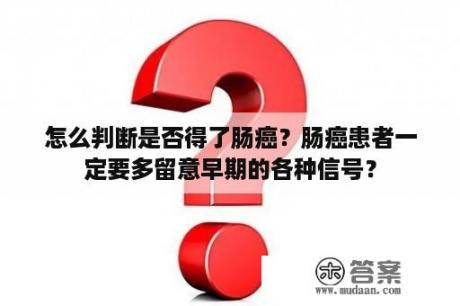 怎么判断是否得了肠癌？肠癌患者一定要多留意早期的各种信号？