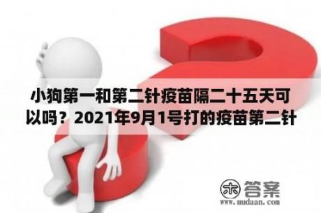 小狗第一和第二针疫苗隔二十五天可以吗？2021年9月1号打的疫苗第二针，第三针何时打？