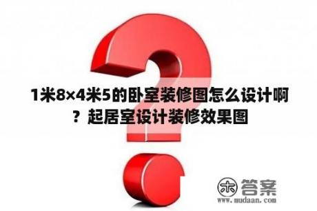 1米8×4米5的卧室装修图怎么设计啊？起居室设计装修效果图