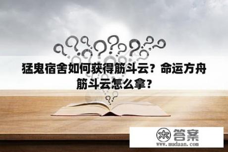 猛鬼宿舍如何获得筋斗云？命运方舟筋斗云怎么拿？