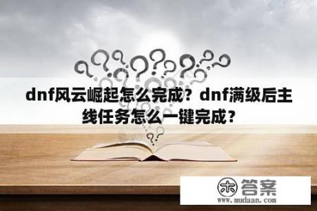 dnf风云崛起怎么完成？dnf满级后主线任务怎么一键完成？