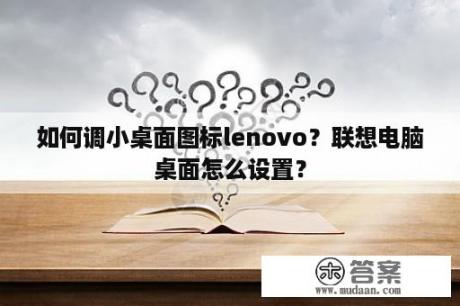 如何调小桌面图标lenovo？联想电脑桌面怎么设置？