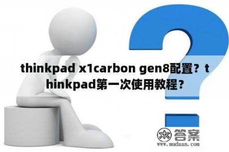 thinkpad x1carbon gen8配置？thinkpad第一次使用教程？