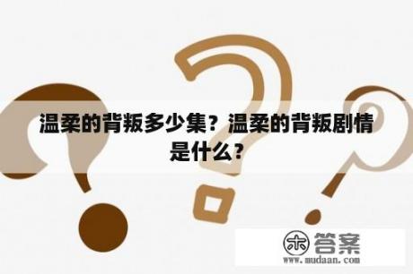 温柔的背叛多少集？温柔的背叛剧情是什么？