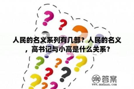 人民的名义系列有几部？人民的名义，高书记与小高是什么关系？