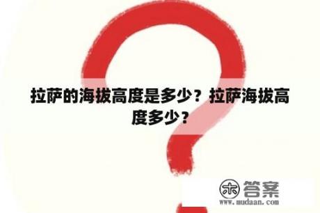 拉萨的海拔高度是多少？拉萨海拔高度多少？