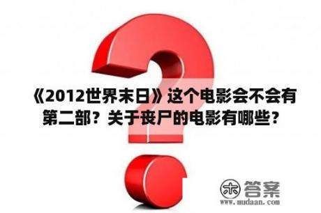 《2012世界末日》这个电影会不会有第二部？关于丧尸的电影有哪些？