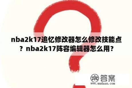 nba2k17追忆修改器怎么修改技能点？nba2k17阵容编辑器怎么用？