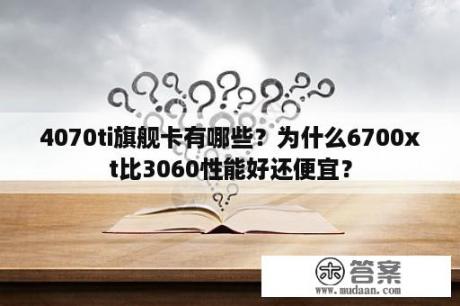 4070ti旗舰卡有哪些？为什么6700xt比3060性能好还便宜？