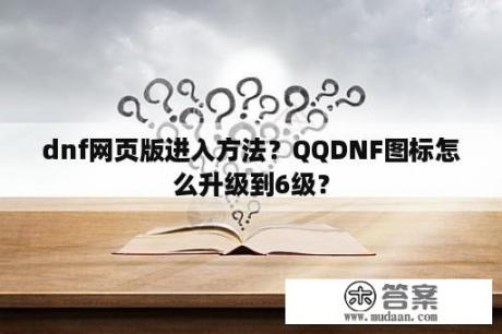 dnf网页版进入方法？QQDNF图标怎么升级到6级？