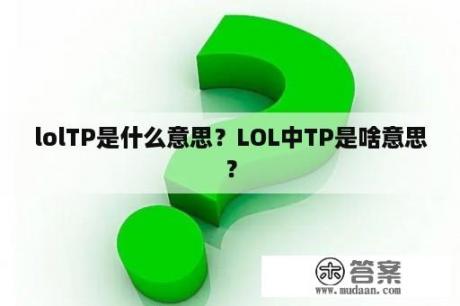 lolTP是什么意思？LOL中TP是啥意思？