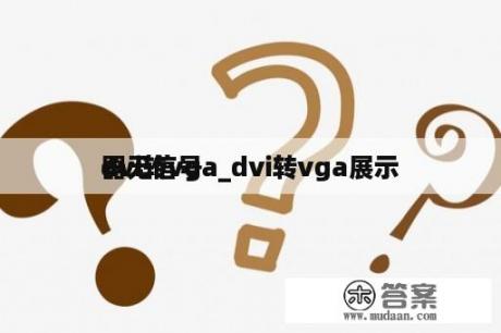 dvi转vga_dvi转vga展示
器无信号