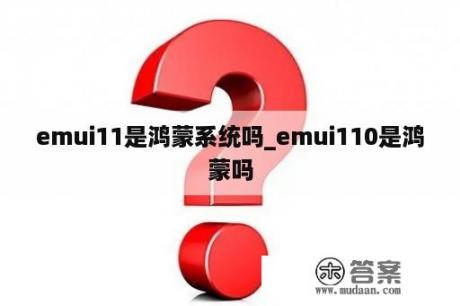 emui11是鸿蒙系统吗_emui110是鸿蒙吗