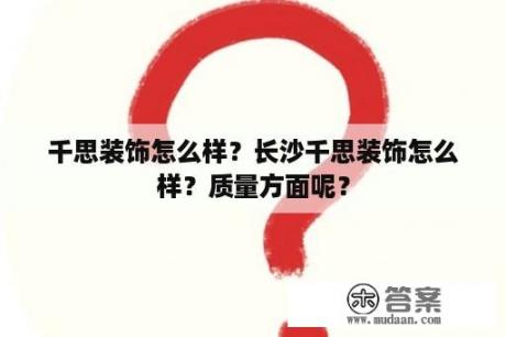 千思装饰怎么样？长沙千思装饰怎么样？质量方面呢？