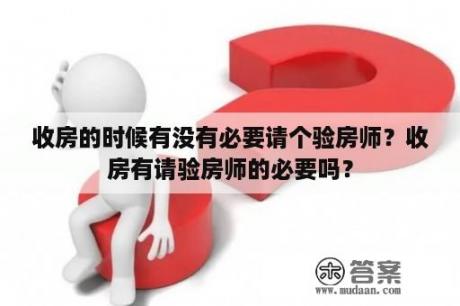 收房的时候有没有必要请个验房师？收房有请验房师的必要吗？