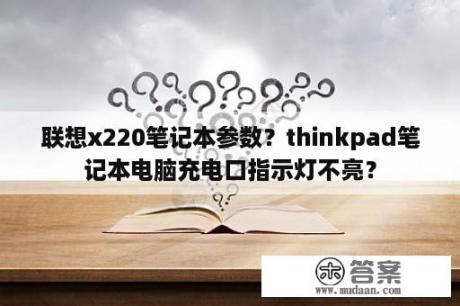 联想x220笔记本参数？thinkpad笔记本电脑充电口指示灯不亮？