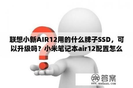 联想小新AIR12用的什么牌子SSD，可以升级吗？小米笔记本air12配置怎么样小米笔记本air12参数配置？