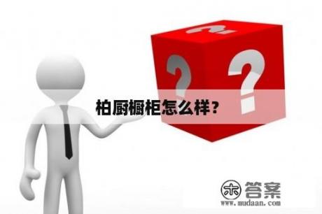  柏厨橱柜怎么样？ 