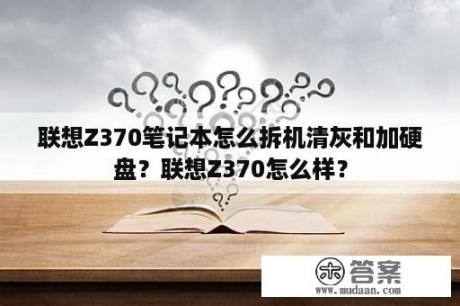 联想Z370笔记本怎么拆机清灰和加硬盘？联想Z370怎么样？