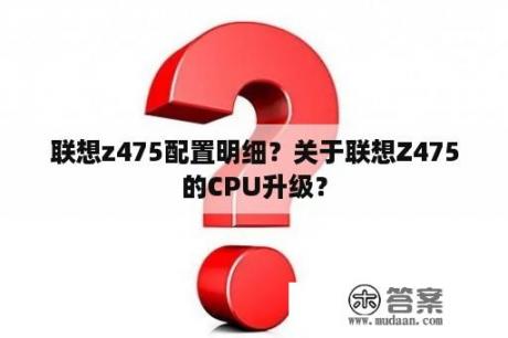 联想z475配置明细？关于联想Z475的CPU升级？