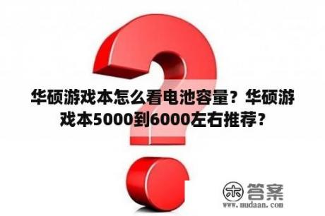 华硕游戏本怎么看电池容量？华硕游戏本5000到6000左右推荐？