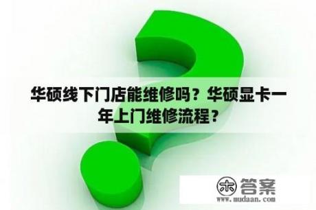 华硕线下门店能维修吗？华硕显卡一年上门维修流程？