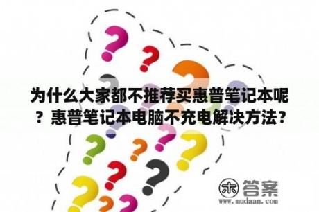 为什么大家都不推荐买惠普笔记本呢？惠普笔记本电脑不充电解决方法？