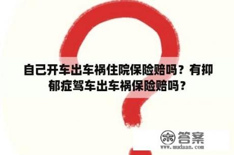 自己开车出车祸住院保险赔吗？有抑郁症驾车出车祸保险赔吗？