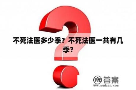 不死法医多少季？不死法医一共有几季？