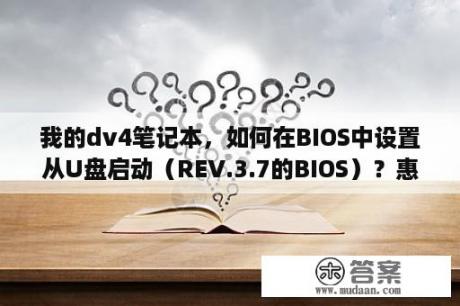 我的dv4笔记本，如何在BIOS中设置从U盘启动（REV.3.7的BIOS）？惠普dv4 5004tx