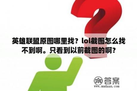 英雄联盟原图哪里找？lol截图怎么找不到啊。只看到以前截图的啊？