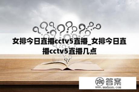 女排今日直播cctv5直播_女排今日直播cctv5直播几点