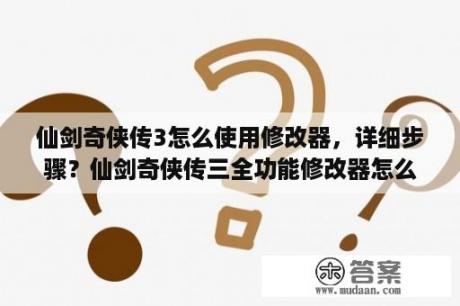 仙剑奇侠传3怎么使用修改器，详细步骤？仙剑奇侠传三全功能修改器怎么打开存档？