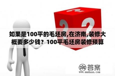 如果是100平的毛坯房,在济南,装修大概要多少钱？100平毛坯房装修预算大概需要多少？