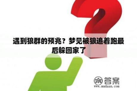 遇到狼群的预兆？梦见被狼追着跑最后躲回家了