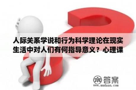 人际关系学说和行为科学理论在现实生活中对人们有何指导意义？心理课自传怎么写？