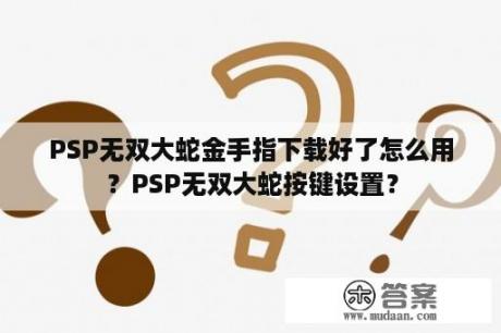 PSP无双大蛇金手指下载好了怎么用？PSP无双大蛇按键设置？