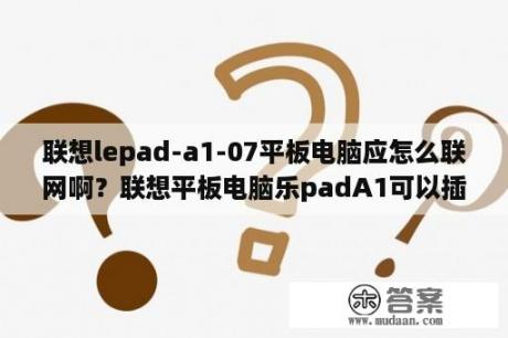 联想lepad-a1-07平板电脑应怎么联网啊？联想平板电脑乐padA1可以插网线吗？或间接的插入？