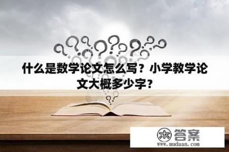 什么是数学论文怎么写？小学教学论文大概多少字？