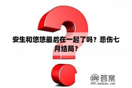 安生和悠悠最后在一起了吗？悲伤七月结局？