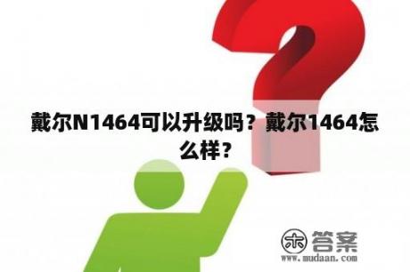 戴尔N1464可以升级吗？戴尔1464怎么样？