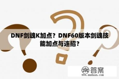 DNF剑魂K加点？DNF60版本剑魂技能加点与连招？